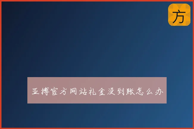 亚搏官方网站礼金没到账怎么办