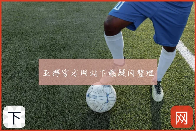 亚搏官方网站下载疑问整理