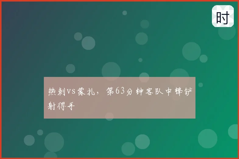 热刺vs蒙扎,第63分钟客队中锋铲射得手