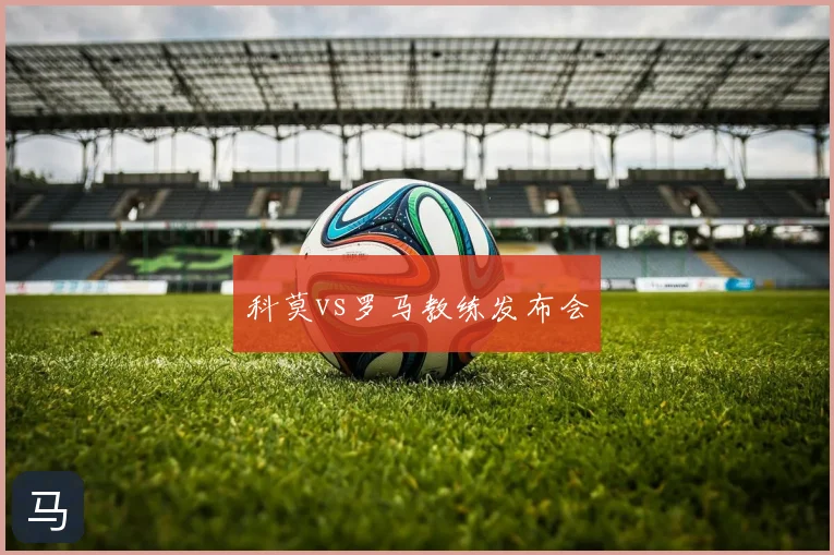 科莫vs罗马教练发布会