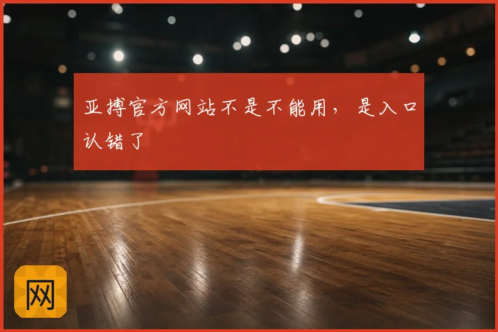 亚搏官方网站不是不能用，是入口认错了